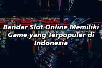 Agen Slot Online Menyajikan Game yang Paling Digemari di Indonesia